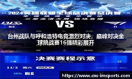 台州战队与呼和浩特电竞激烈对决，巅峰对决全球挑战赛16强精彩展开