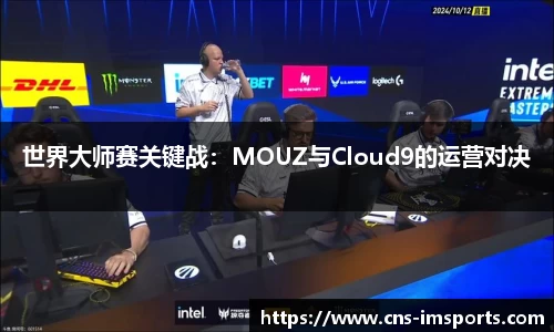 世界大师赛关键战：MOUZ与Cloud9的运营对决