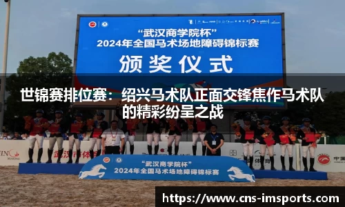 世锦赛排位赛：绍兴马术队正面交锋焦作马术队的精彩纷呈之战