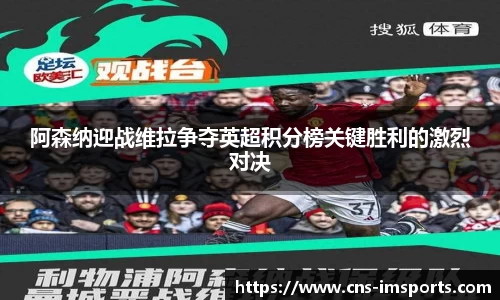 阿森纳迎战维拉争夺英超积分榜关键胜利的激烈对决